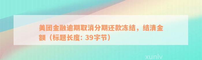 美团金融逾期取消分期还款冻结，结清金额（标题长度: 39字节）