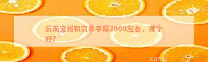 云南宝裕和翡翠手镯2000左右，哪个好？