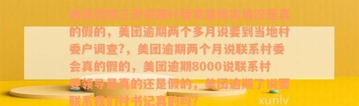 美团逾期三天说跟村委家属核实情况是真的假的，美团逾期两个多月说要到当地村委户调查?，美团逾期两个月说联系村委会真的假的，美团逾期8000说联系村委领导是真的还是假的，美团逾期了说要联系我们村书记真的吗？