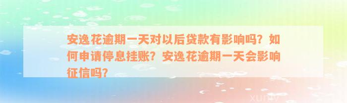 安逸花逾期一天对以后贷款有影响吗？如何申请停息挂账？安逸花逾期一天会影响征信吗？