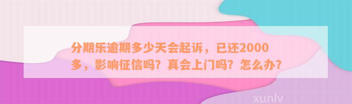 分期乐逾期多少天会起诉，已还2000多，影响征信吗？真会上门吗？怎么办？