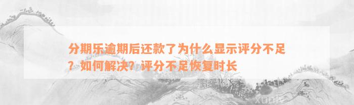 分期乐逾期后还款了为什么显示评分不足？如何解决？评分不足恢复时长