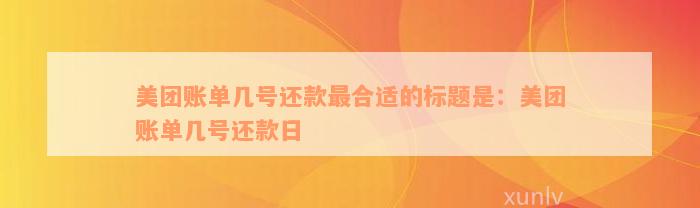 美团账单几号还款最合适的标题是：美团账单几号还款日