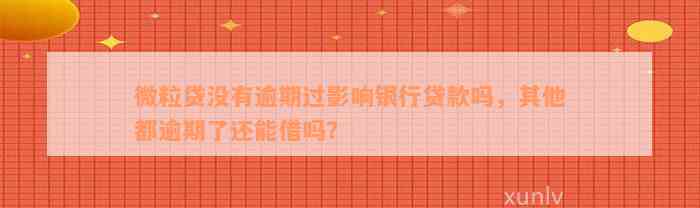 微粒贷没有逾期过影响银行贷款吗，其他都逾期了还能借吗？