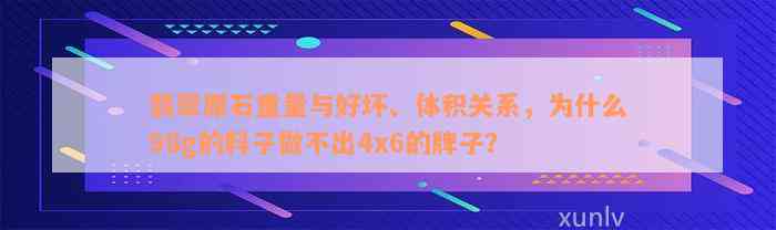 翡翠原石重量与好坏、体积关系，为什么98g的料子做不出4x6的牌子？