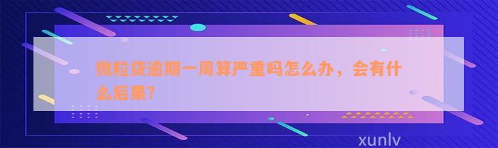 微粒贷逾期一周算严重吗怎么办，会有什么后果？