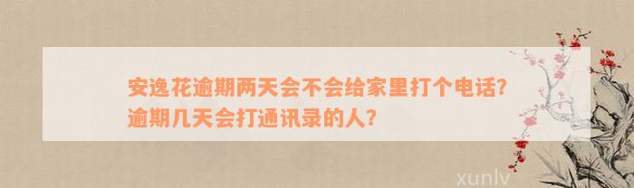 安逸花逾期两天会不会给家里打个电话？逾期几天会打通讯录的人？