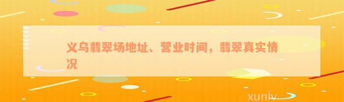 义乌翡翠场地址、营业时间，翡翠真实情况