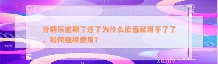 分期乐逾期了还了为什么后面就用不了了，如何继续使用？