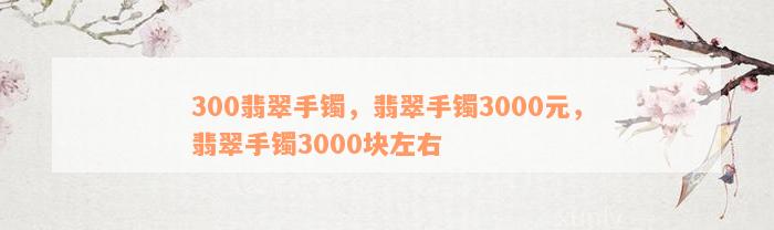 300翡翠手镯，翡翠手镯3000元，翡翠手镯3000块左右