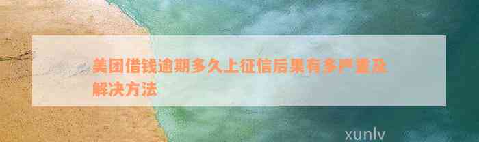 美团借钱逾期多久上征信后果有多严重及解决方法