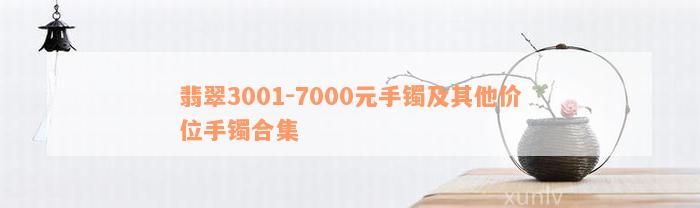 翡翠3001-7000元手镯及其他价位手镯合集