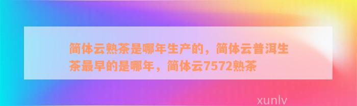 简体云熟茶是哪年生产的，简体云普洱生茶最早的是哪年，简体云7572熟茶