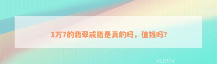 1万7的翡翠戒指是真的吗，值钱吗？