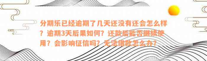 分期乐已经逾期了几天还没有还会怎么样？逾期3天后果如何？还款后能否继续使用？会影响征信吗？无法借款怎么办？