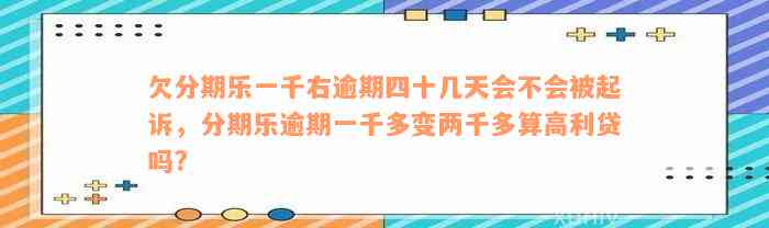 欠分期乐一千右逾期四十几天会不会被起诉，分期乐逾期一千多变两千多算高利贷吗?