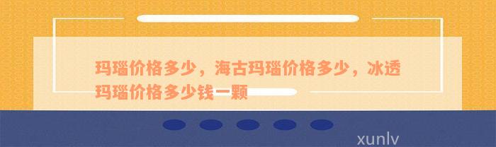 玛瑙价格多少，海古玛瑙价格多少，冰透玛瑙价格多少钱一颗