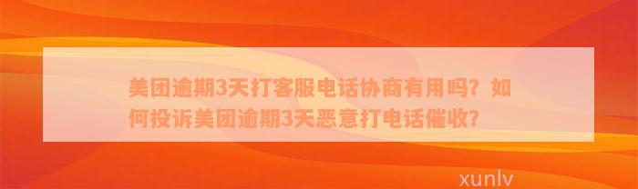 美团逾期3天打客服电话协商有用吗？如何投诉美团逾期3天恶意打电话催收？