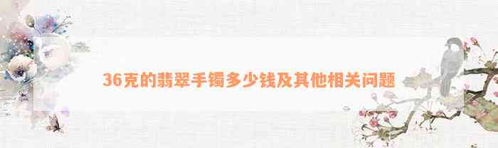 36克的翡翠手镯多少钱及其他相关问题