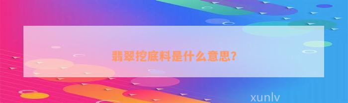 翡翠挖底料是什么意思？