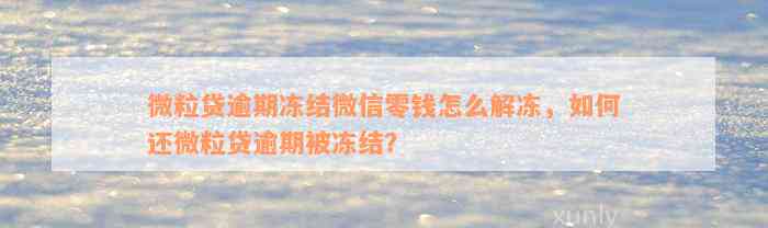 微粒贷逾期冻结微信零钱怎么解冻，如何还微粒贷逾期被冻结？