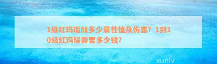 1级红玛瑙加多少属性值及伤害？1到10级红玛瑙需要多少钱？