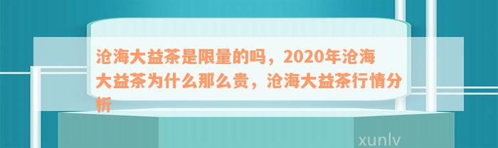 沧海大益茶是限量的吗，2020年沧海大益茶为什么那么贵，沧海大益茶行情分析