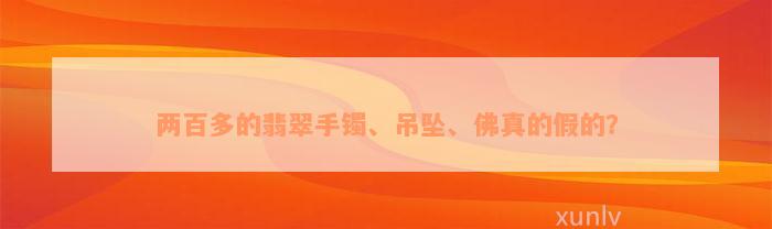 两百多的翡翠手镯、吊坠、佛真的假的？