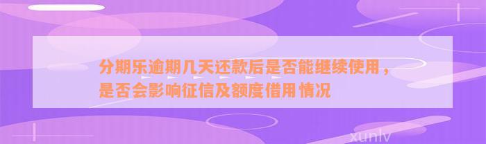 分期乐逾期几天还款后是否能继续使用，是否会影响征信及额度借用情况