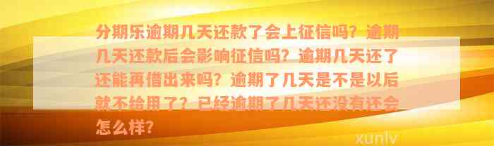 分期乐逾期几天还款了会上征信吗？逾期几天还款后会影响征信吗？逾期几天还了还能再借出来吗？逾期了几天是不是以后就不给用了？已经逾期了几天还没有还会怎么样？