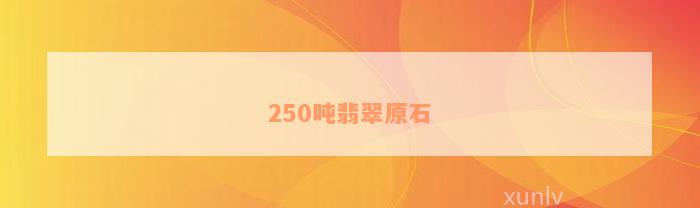 250吨翡翠原石