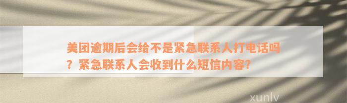 美团逾期后会给不是紧急联系人打电话吗？紧急联系人会收到什么短信内容？