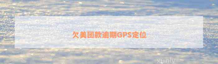 欠美团款逾期GPS定位