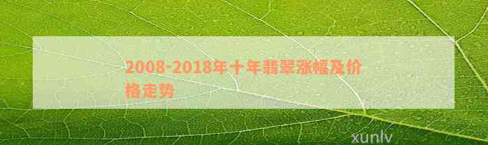 2008-2018年十年翡翠涨幅及价格走势