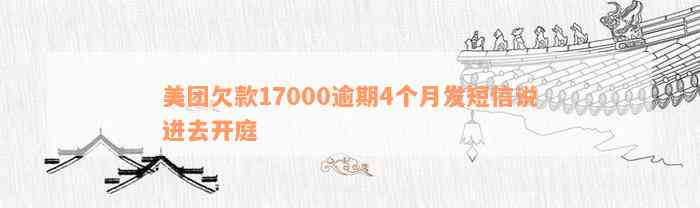 美团欠款17000逾期4个月发短信说进去开庭