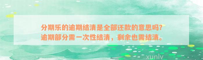 分期乐的逾期结清是全部还款的意思吗？逾期部分需一次性结清，剩余也需结清。