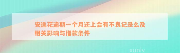 安逸花逾期一个月还上会有不良记录么及相关影响与借款条件