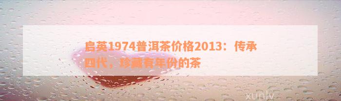 启英1974普洱茶价格2013：传承四代，珍藏有年份的茶