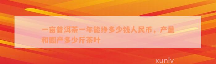 一亩普洱茶一年能挣多少钱人民币，产量和园产多少斤茶叶