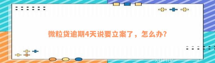 微粒贷逾期4天说要立案了，怎么办？