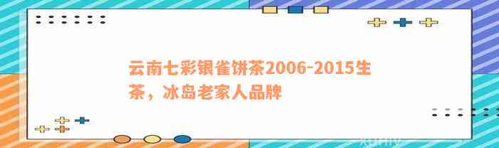 云南七彩银雀饼茶2006-2015生茶，冰岛老家人品牌