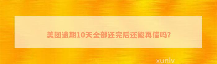 美团逾期10天全部还完后还能再借吗？