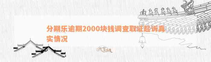 分期乐逾期2000块钱调查取证起诉真实情况