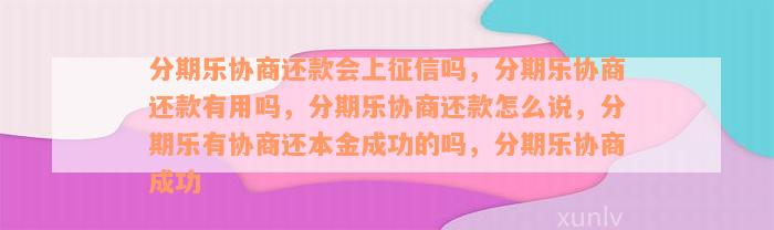 分期乐协商还款会上征信吗，分期乐协商还款有用吗，分期乐协商还款怎么说，分期乐有协商还本金成功的吗，分期乐协商成功