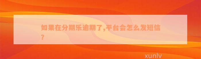 如果在分期乐逾期了,平台会怎么发短信？