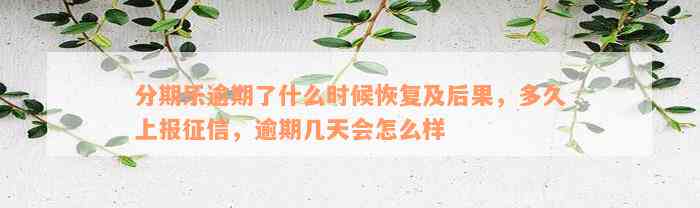 分期乐逾期了什么时候恢复及后果，多久上报征信，逾期几天会怎么样