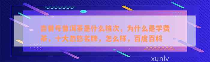 吉普号普洱茶是什么档次，为什么是学费茶，十大忽悠名牌，怎么样，百度百科