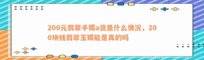 200元翡翠手镯a货是什么情况，200块钱翡翠玉镯能是真的吗