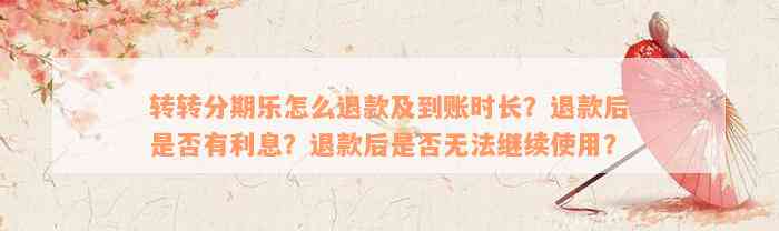 转转分期乐怎么退款及到账时长？退款后是否有利息？退款后是否无法继续使用？