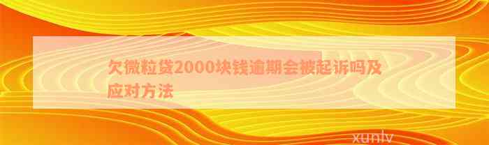 欠微粒贷2000块钱逾期会被起诉吗及应对方法